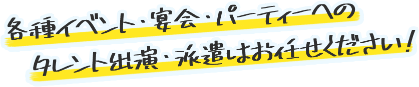 各種イベント・宴会・パーティへのタレント出演・派遣はお任せください！